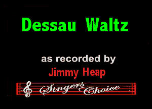 l- Dessau Wallitz

as recorded by
JimmyI Heap