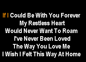 lfl Could Be With You Forever
My Restless Heart
Would Never Want To Roam
I've Never Been Loved
The Way You Love Me
I Wish I Felt This Way At Home