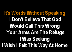 It's Words Without Speaking
I Don't Believe That God
Would Call This Wrong
Your Arms Are The Refuge
I Was Seeking
I Wish I Felt This Way At Home