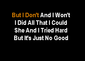 But I Don't And I Won't
I Did All That I Could
She And I Tried Hard

But Ifs Just No Good