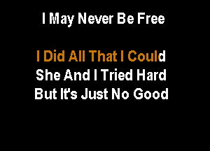 I May Never Be Free

I Did All That I Could
She And I Tried Hard
But Ifs Just No Good