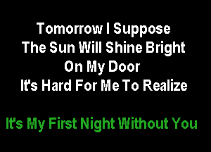 Tomorrow I Suppose
The Sun Will Shine Bright
On My Door
It's Hard For Me To Realize

It's My First Night Without You