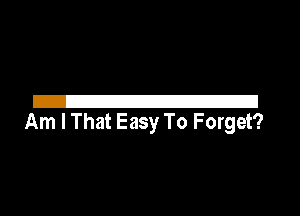 21
Am I That Easy To Forget?