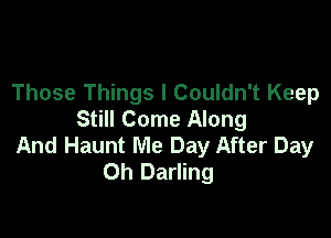 Those Things I Couldn't Keep

Still Come Along
And Haunt Me Day After Day
Oh Darling