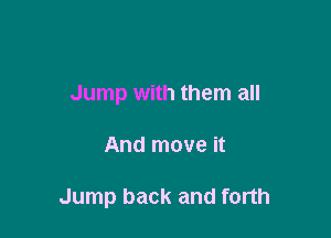 Jump with them all

And move it

Jump back and forth