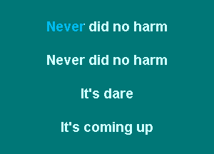 Never did no harm

Never did no harm

It's dare

It's coming up