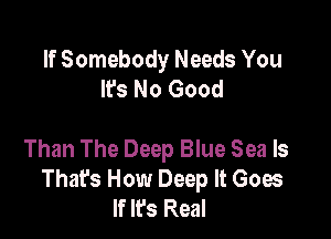 If Somebody Needs You
lfs No Good

Than The Deep Blue Sea ls
That's How Deep It Goes
If It's Real