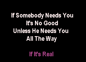 If Somebody Needs You
lfs No Good

Unless He Needs You
All The Way

If It's Real