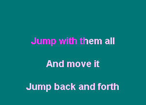 Jump with them all

And move it

Jump back and forth