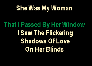 She Was My Woman

That I Passed By Her Window

I Saw The Flickering
Shadows Of Love
On Her Blinds