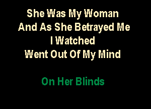 She Was My Woman
And As She Betrayed Me
lWatched
Went Out Of My Mind

On Her Blinds