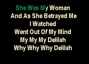 She Was My Woman
And As She Betrayed Me
lWatched
Went Out Of My Mind

My My My Delilah
Why Why Why Delilah