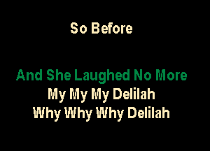 So Before

And She Laughed No More

My My My Delilah
Why Why Why Delilah
