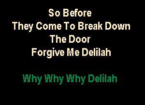 So Before
They Come To Break Down

The Door
Forgive Me Delilah

Why Why Why Delilah