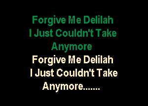 Forgive Me Delilah
I Just Couldn't Take

Anymore

Forgive Me Delilah
I Just Couldn't Take

Anymore .......