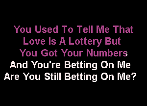 You Used To Tell Me That
Love Is A Lottery But
You Got Your Numbers
And You're Betting On Me
Are You Still Betting On Me?