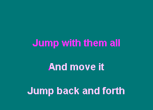 Jump with them all

And move it

Jump back and forth