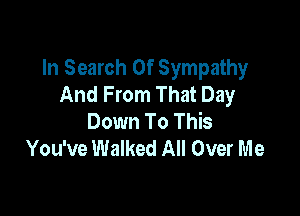 In Search Of Sympathy
And From That Day

Down To This
You've Walked All Over Me