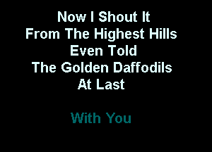 Now I Shout It
From The Highest Hills
Even Told
The Golden Daffodils

At Last

With You