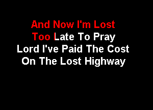 And Now I'm Lost
Too Late To Pray
Lord I've Paid The Cost

On The Lost Highway