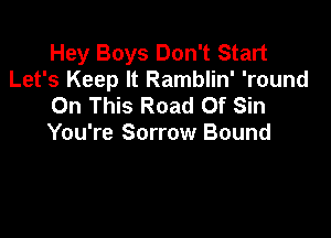 Hey Boys Don't Start
Let's Keep It Ramblin' 'round
On This Road Of Sin

You're Sorrow Bound