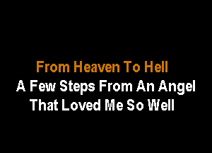 From Heaven To Hell

A Few Steps From An Angel
That Loved Me So Well
