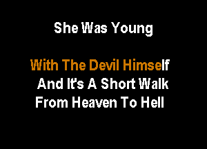 She Was Young

With The Devil Himself
And lfs A Short Walk
From Heaven To Hell
