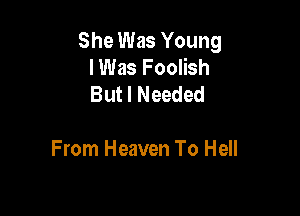 She Was Young
lWas Foolish
But I Needed

From Heaven To Hell