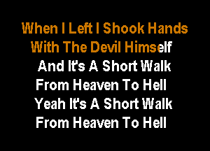 When I Left I Shook Hands
With The Devil Himself
And It's A Short Walk
From Heaven To Hell
Yeah It's A Short Walk
From Heaven To Hell