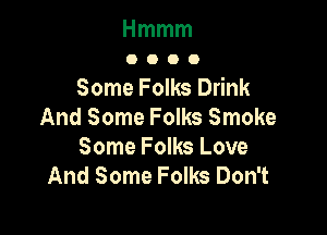 Hmmm
OOOO

SomeFomstnk
And Some Folks Smoke

Some Folks Love
AndSomeFomsDth