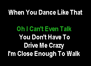 When You Dance Like That

on I Can't Even Talk
You Don't Have To
Drive Me Crazy
I'm Close Enough To Walk