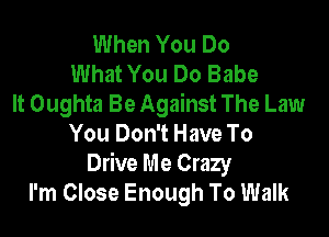 When You Do
What You Do Babe
It Oughta Be Against The Law
You Don't Have To
Drive Me Crazy
I'm Close Enough To Walk