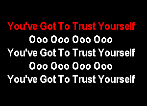 You've Got To Trust Yourself
000000000000

You've Got To Trust Yourself
000 000 000 000
You've Got To Trust Yourself
