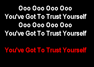 000000000000
You've Got To Trust Yourself
000000000000
You've Got To Trust Yourself

You've Got To Trust Yourself