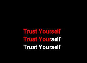 Trust Yourself
Trust Yourself
Trust Yourself