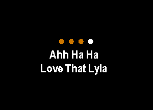 OOOO

Ahh Ha Ha

Love That Lyla