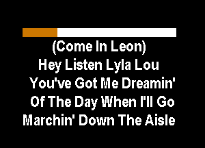 I221
(Come In Leon)

Hey Listen Lyla Lou
You've Got Me Dreamin'
Of The Day When I'll Go

Marchin' Down The Aisle