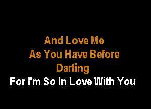 And Love Me

As You Have Before
Darling
For I'm So In Love With You