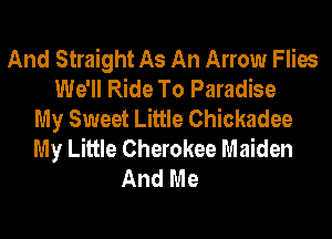 And Straight As An Arrow Flies
We'll Ride To Paradise
My Sweet Little Chickadee
My Little Cherokee Maiden
And Me