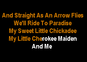 And Straight As An Arrow Flies
We'll Ride To Paradise
My Sweet Little Chickadee
My Little Cherokee Maiden
And Me