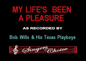 IVIY LIFE'S BEEN
A PLEASURE

ASR'EOORDEDB'Y

Bob Wills 8. His Texas Playboys