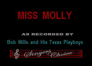 MISS MOLLY

A8 RECORDED DY

Bob Wills and His Texas Playboys