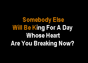 Somebody Else
Will Be King For A Day

Whose Healt
Are You Breaking Now?