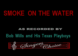 SMOKE ON THE WATER

A8 RECORDED DY

Bob Wills and His Texas Playboys