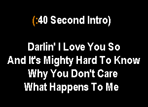 (240 Second Intro)

Darlin' I Love You 80

And It's Mighty Hard To Know
Why You Don't Care
What Happens To Me