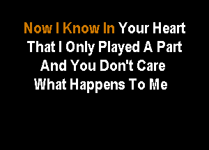 Now I Know In Your Heart
That I Only Played A Part
And You Don't Care

What Happens To Me