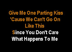 Give Me One Parting Kiss
'Cause We Can't Go On
Like This

Since You Don't Care
What Happens To Me