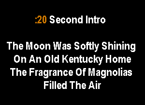 20 Second Intro

The Moon Was Softly Shining

On An Old Kentucky Home
The Fragrance 0f Magnolias
Filled The Air