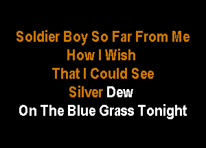 Soldier Boy So Far From Me
How I Wish
Thatl Could See

Silver Dew
On The Blue Grass Tonight