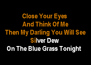 Close Your Eyes
And Think Of Me
Then My Darling You Will See

Silver Dew
On The Blue Grass Tonight